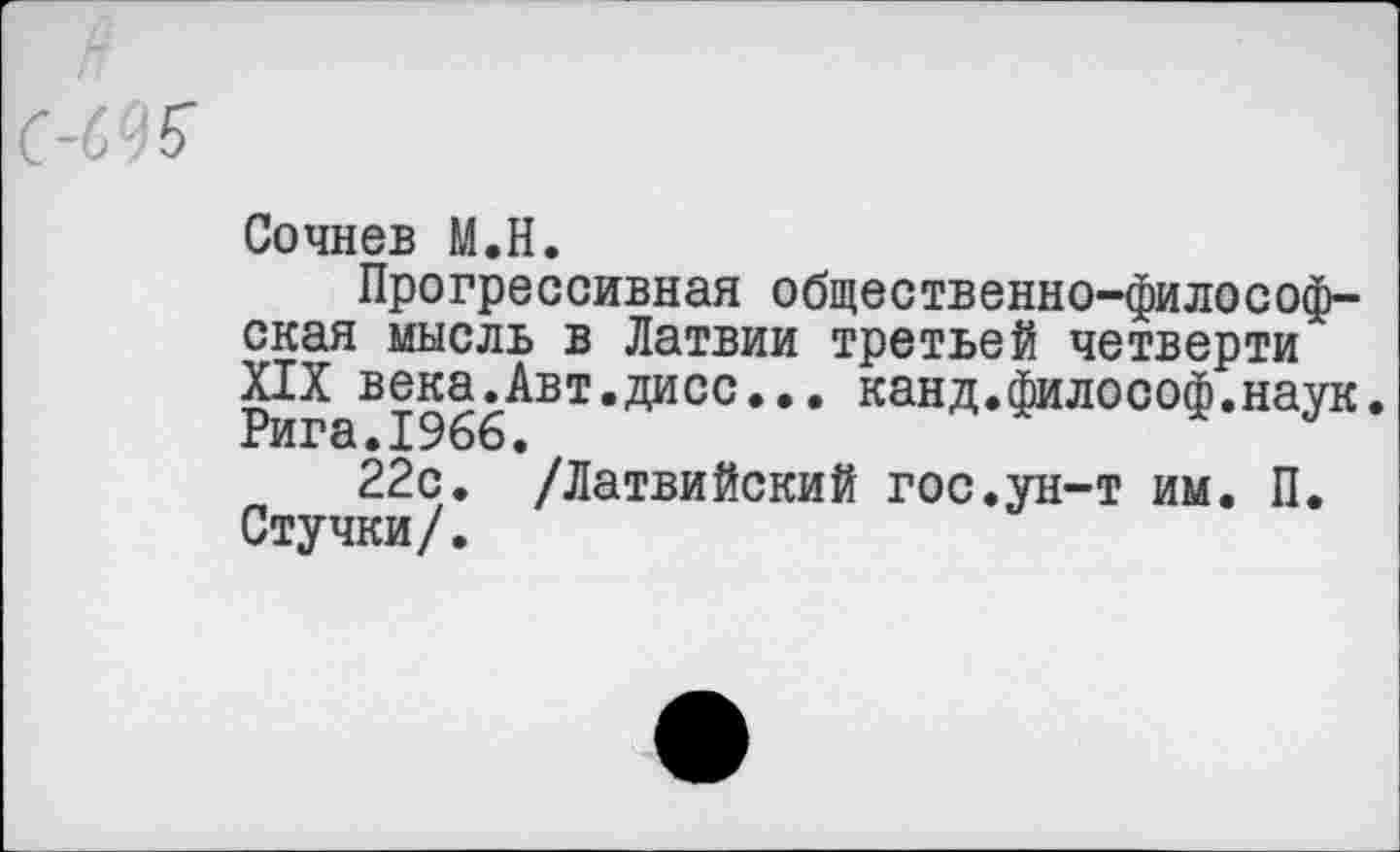 ﻿Сочнев М.Н.
Прогрессивная общественно-философская мысль в Латвии третьей четверти XIX века.Авт.дисс... канд.философ.наук
22с. /Латвийский гос.ун-т им. П. Стучки/.